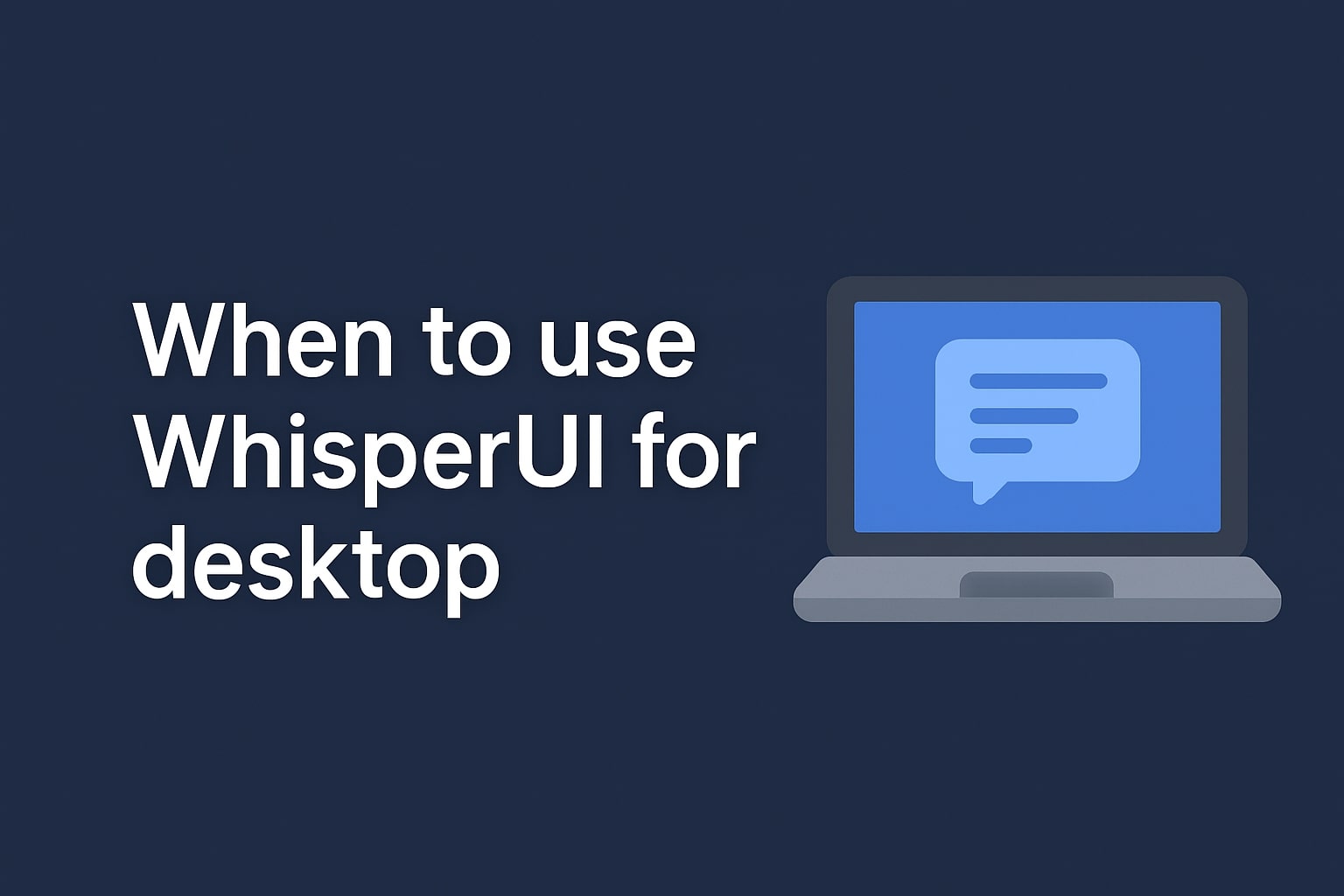 When to Use WhisperUI for Desktop.